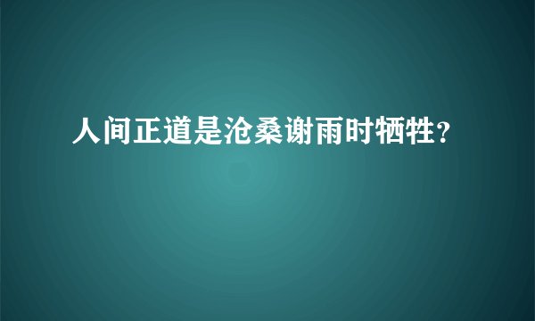 人间正道是沧桑谢雨时牺牲？