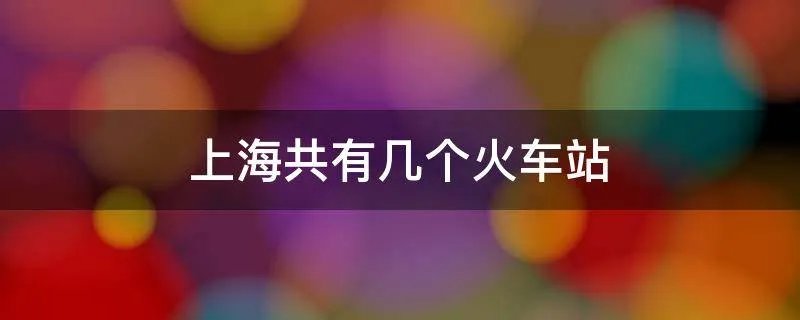 上海共有几个火车站