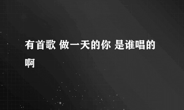 有首歌 做一天的你 是谁唱的啊