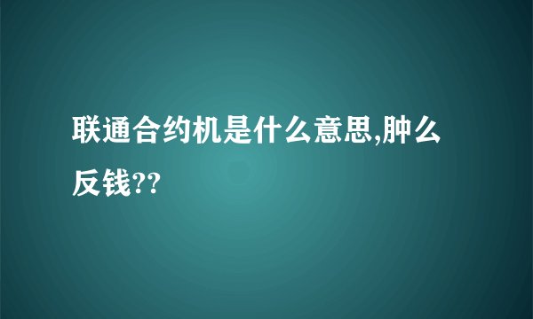 联通合约机是什么意思,肿么反钱??
