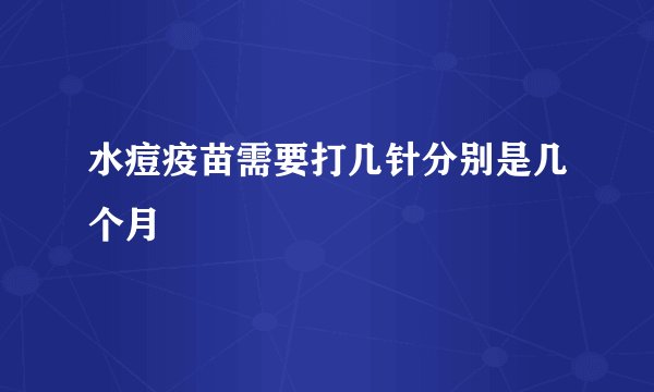水痘疫苗需要打几针分别是几个月