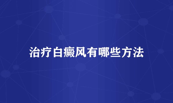 治疗白癜风有哪些方法