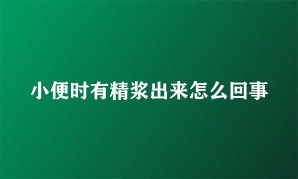 小便时有精浆出来怎么回事