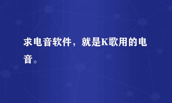 求电音软件，就是K歌用的电音。