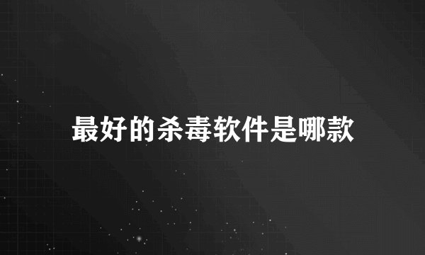 最好的杀毒软件是哪款