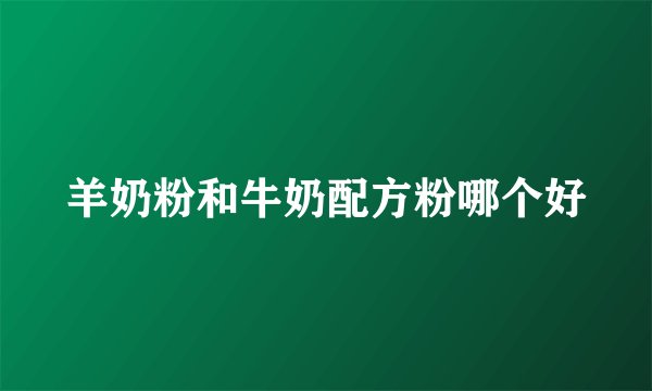 羊奶粉和牛奶配方粉哪个好