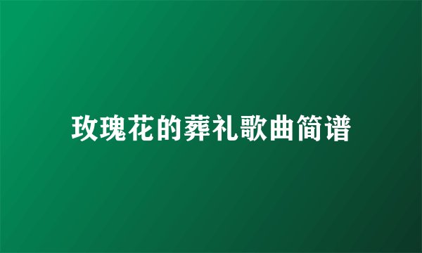 玫瑰花的葬礼歌曲简谱