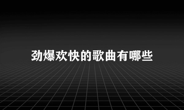 劲爆欢快的歌曲有哪些