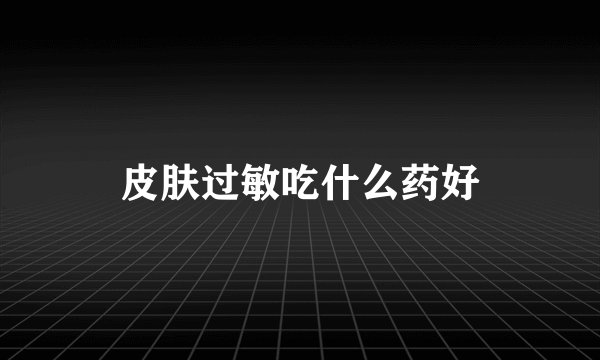 皮肤过敏吃什么药好
