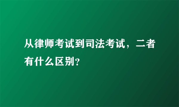 从律师考试到司法考试，二者有什么区别？