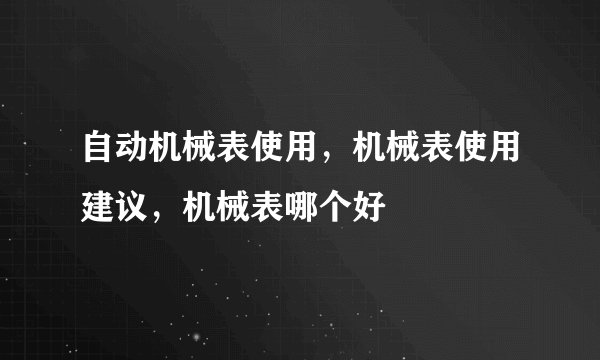 自动机械表使用，机械表使用建议，机械表哪个好