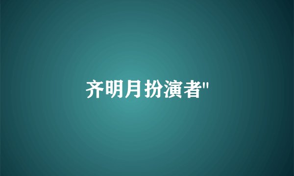 齐明月扮演者