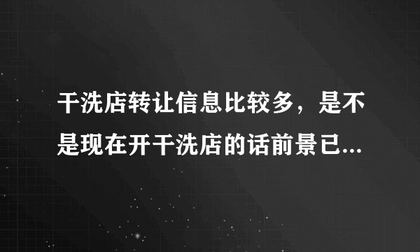 干洗店转让信息比较多，是不是现在开干洗店的话前景已经不好了？