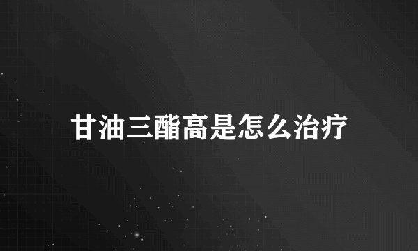 甘油三酯高是怎么治疗