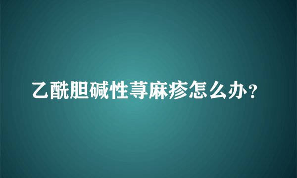 乙酰胆碱性荨麻疹怎么办？