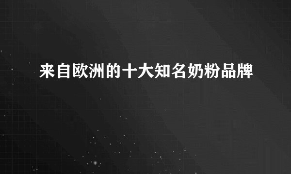 来自欧洲的十大知名奶粉品牌