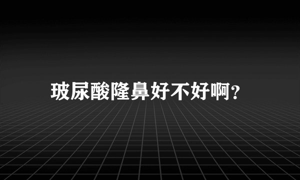 玻尿酸隆鼻好不好啊？