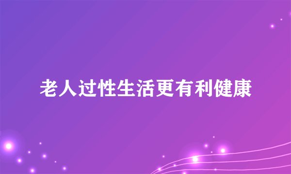 老人过性生活更有利健康