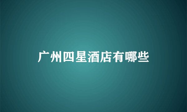 广州四星酒店有哪些