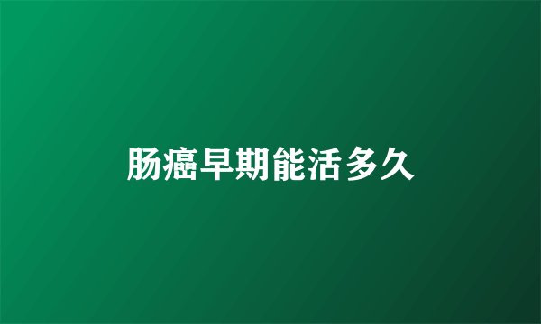 肠癌早期能活多久