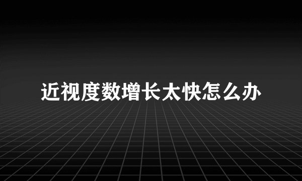 近视度数增长太快怎么办