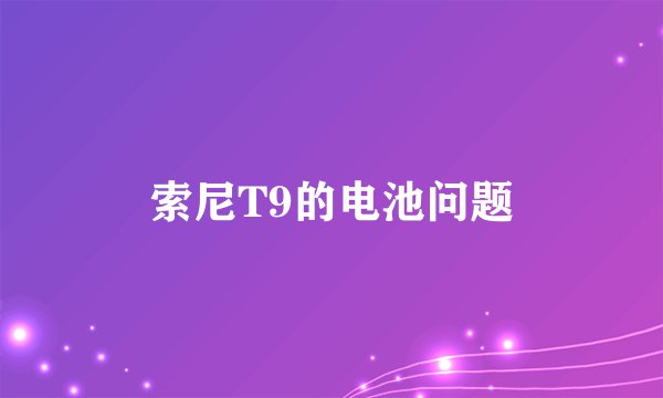 索尼T9的电池问题