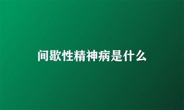 间歇性精神病是什么