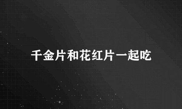 千金片和花红片一起吃