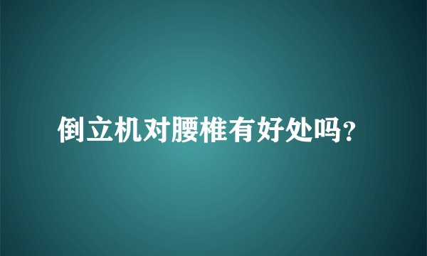 倒立机对腰椎有好处吗？