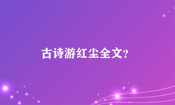 古诗游红尘全文？