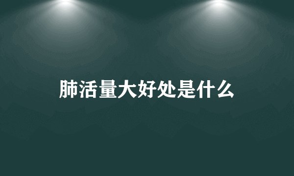 肺活量大好处是什么
