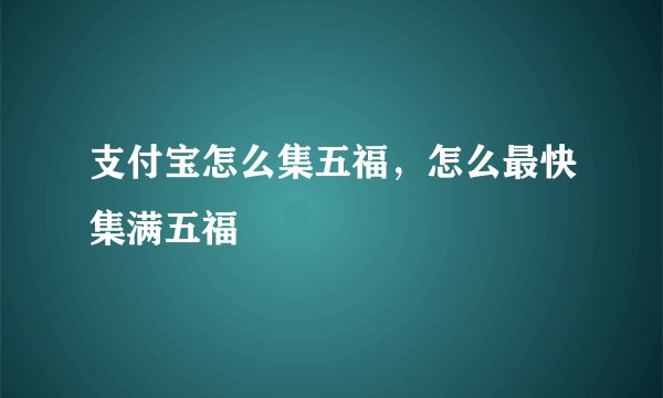 支付宝怎么集五福,怎么最快集满五福