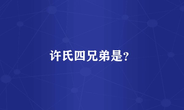 许氏四兄弟是?