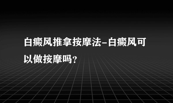 白癜风推拿按摩法-白癜风可以做按摩吗？