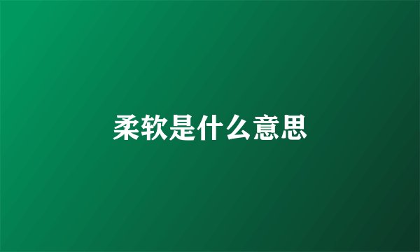 柔软是什么意思
