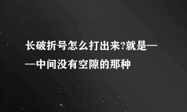 长破折号怎么打出来?就是——中间没有空隙的那种