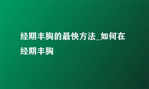经期丰胸的最快方法_如何在经期丰胸