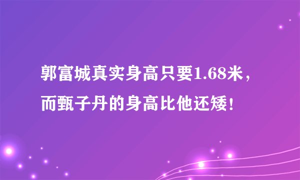 郭富城真实身高只要1.68米，而甄子丹的身高比他还矮！