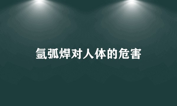 氩弧焊对人体的危害