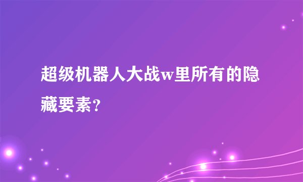 超级机器人大战w里所有的隐藏要素？