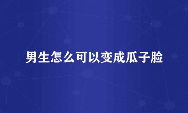 男生怎么可以变成瓜子脸