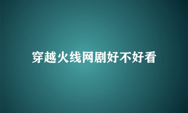 穿越火线网剧好不好看