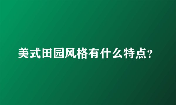 美式田园风格有什么特点?