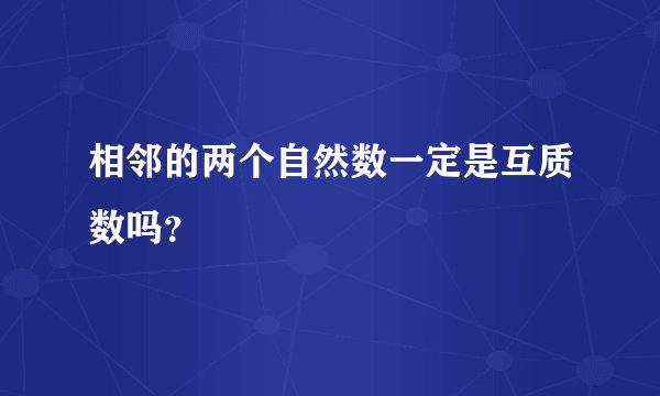 相邻的两个自然数一定是互质数吗？