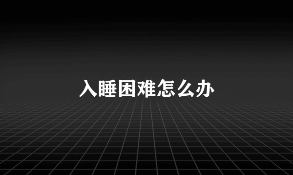 入睡困难怎么办