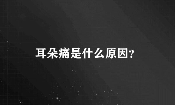 耳朵痛是什么原因？