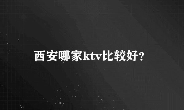 西安哪家ktv比较好？