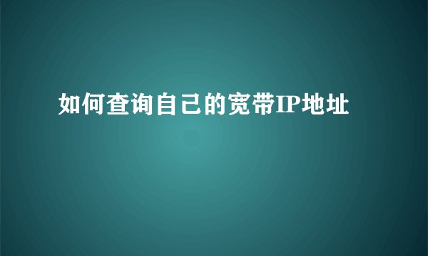 如何查询自己的宽带IP地址