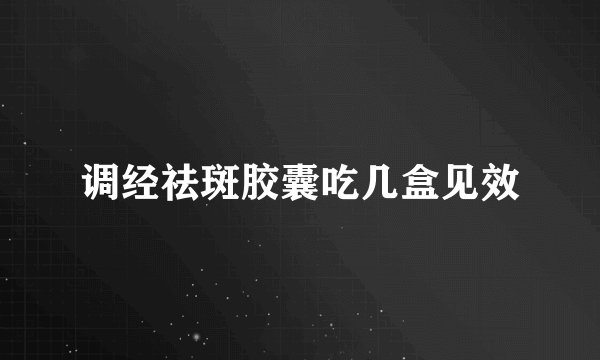 调经祛斑胶囊吃几盒见效