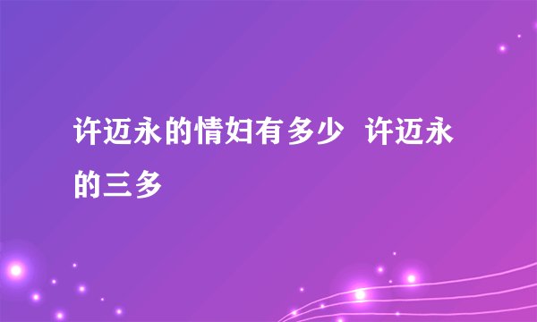 许迈永的情妇有多少  许迈永的三多